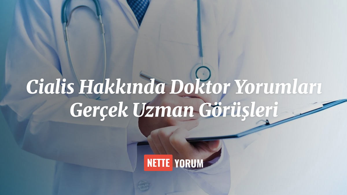 Cialis Hakkında Doktor Yorumları: Gerçek Uzman Görüşleri